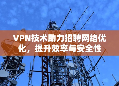 VPN技术助力招聘网络优化，提升效率与安全性