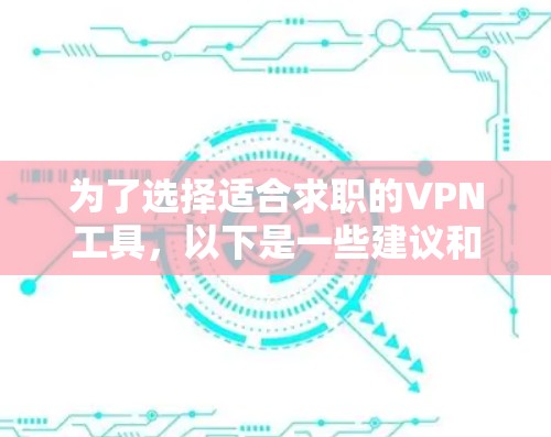 为了选择适合求职的VPN工具，以下是一些建议和步骤