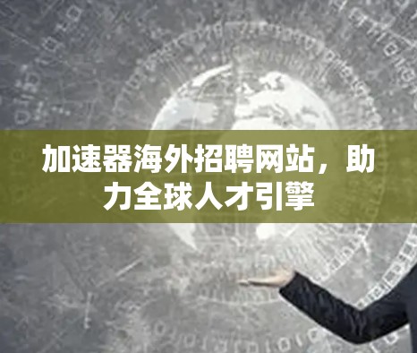 加速器海外招聘网站，助力全球人才引擎