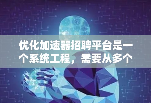 优化加速器招聘平台是一个系统工程，需要从多个方面进行全面评估和改进。以下是一个步骤指南，帮助您有效地进行平台优化