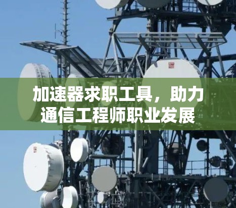 加速器求职工具,助力通信工程师职业发展 加速器求职工具,助力通信工程师职业发展
