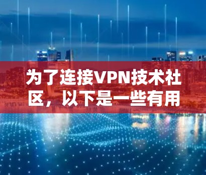为了连接VPN技术社区，以下是一些有用的步骤和建议