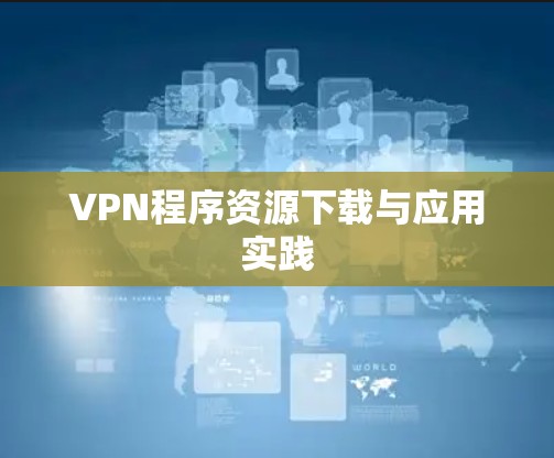 VPN程序资源下载与应用实践