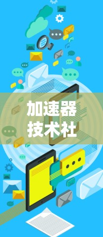 加速器技术社区是技术爱好者、开发者和专业人士交流和学习的重要平台，涵盖了多种加速器技术和应用场景。以下是主要的加速器技术社区及其详细信息