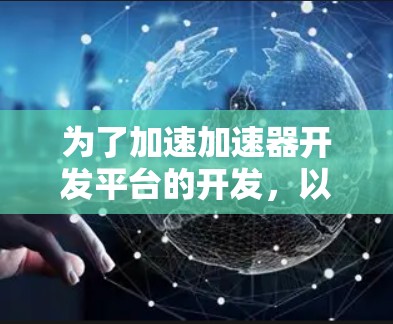 为了加速加速器开发平台的开发,以下是一个有条理的行动计划 为了加速加速器开发平台的开发,以下是一个有条理的行动计划