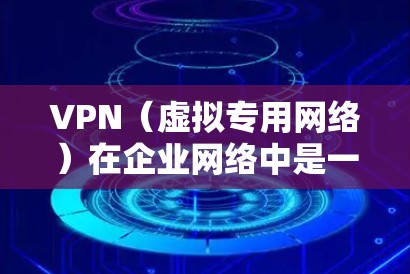VPN（虚拟专用网络）在企业网络中是一个常用的解决方案，用于为员工提供安全且稳定的远程访问公司内部网络的能力。为了提升VPN的性能和加速速度，可以从以下几个方面进行优化和优化