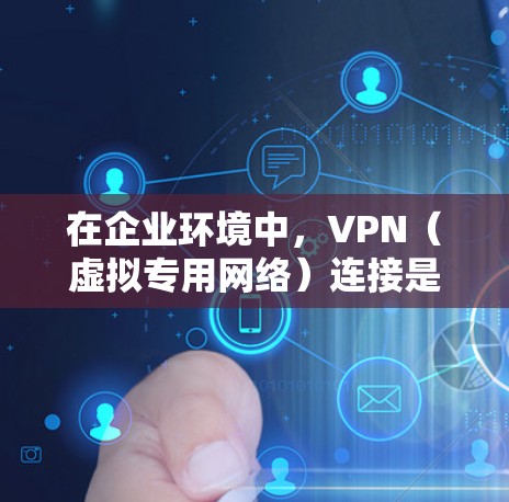 在企业环境中,VPN(虚拟专用网络)连接是一种重要的网络安全措施,用于保护敏感数据和确保通信的安全性。以下是关于VPN企业安全连接的详细总结 在企业环境中,VPN(虚拟专用网络)连接是一种重要的网络安全措施,用于保护敏感数据和确保通信的安全性。以下是关于VPN企业安全连接的详细总结