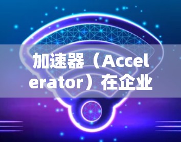 加速器(Accelerator)在企业中的应用通常是指通过提供高性能计算资源来加速业务流程、数据处理或科学计算的解决方案。以下是一些针对加速器企业解决方案的关键点和建议 加速器(Accelerator)在企业中的应用通常是指通过提供高性能计算资源来加速业务流程、数据处理或科学计算的解决方案。以下是一些针对加速器企业解决方案的关键点和建议