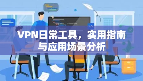 VPN日常工具，实用指南与应用场景分析