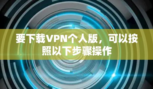 要下载VPN个人版,可以按照以下步骤操作 要下载VPN个人版,可以按照以下步骤操作