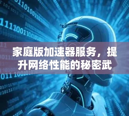 家庭版加速器服务,提升网络性能的秘密武器 家庭版加速器服务,提升网络性能的秘密武器