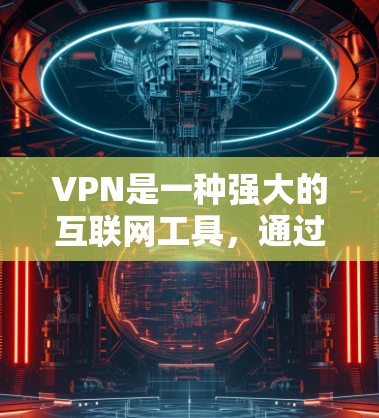 VPN是一种强大的互联网工具,通过加密技术和隐私保护,帮助用户安全访问网络资源。以下是关于VPN的详细总结 VPN是一种强大的互联网工具,通过加密技术和隐私保护,帮助用户安全访问网络资源。以下是关于VPN的详细总结