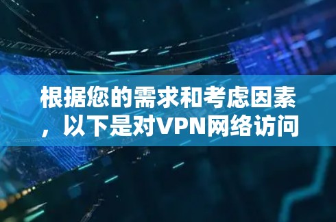 根据您的需求和考虑因素,以下是对VPN网络访问工具的总结和推荐 根据您的需求和考虑因素,以下是对VPN网络访问工具的总结和推荐