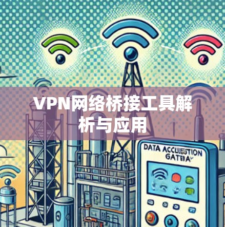 VPN网络桥接工具解析与应用 VPN网络桥接工具解析与应用