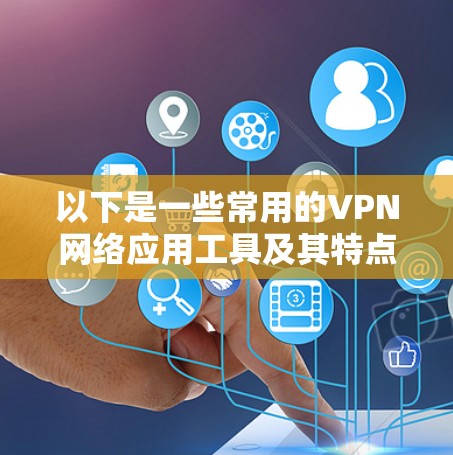 以下是一些常用的VPN网络应用工具及其特点 以下是一些常用的VPN网络应用工具及其特点