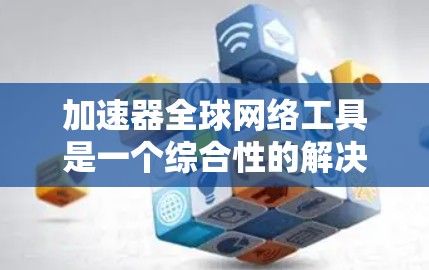 加速器全球网络工具是一个综合性的解决方案,旨在优化跨国数据传输的速度、可靠性和安全性。以下是对加速器全球网络工具的详细分析和总结 加速器全球网络工具是一个综合性的解决方案,旨在优化跨国数据传输的速度、可靠性和安全性。以下是对加速器全球网络工具的详细分析和总结