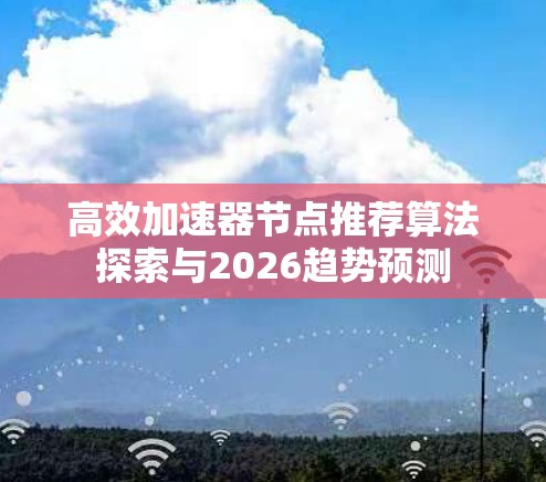 高效加速器节点推荐算法探索与2026趋势预测