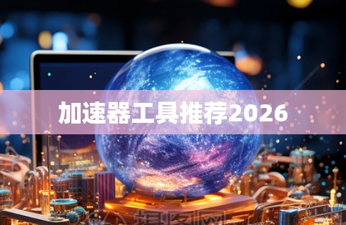 加速器工具推荐2026 加速器工具推荐2026