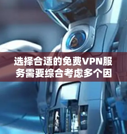 选择合适的免费VPN服务需要综合考虑多个因素,以下是根据您的需求整理的建议 选择合适的免费VPN服务需要综合考虑多个因素,以下是根据您的需求整理的建议