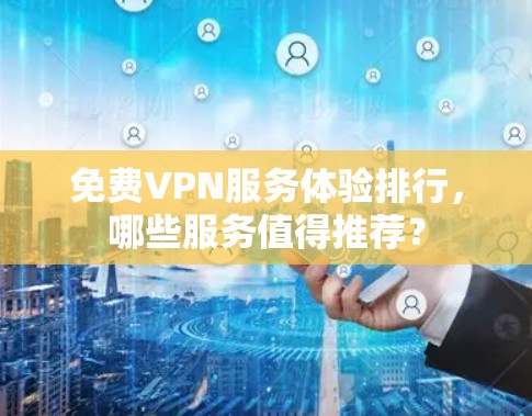 免费VPN服务体验排行，哪些服务值得推荐？