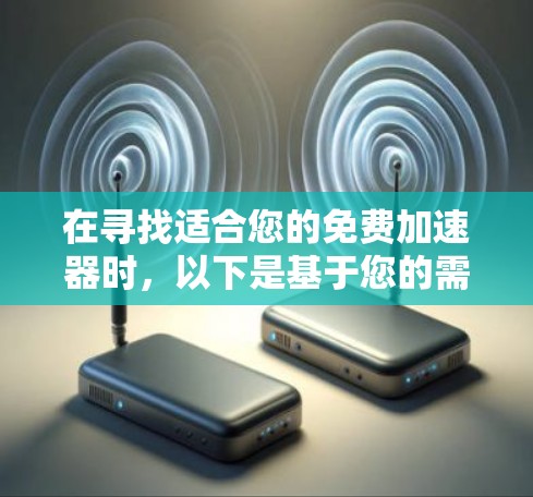 在寻找适合您的免费加速器时，以下是基于您的需求和考量的综合评估和推荐