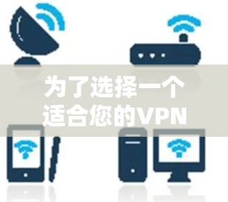 为了选择一个适合您的VPN服务，以下是根据您的需求整理的步骤和建议