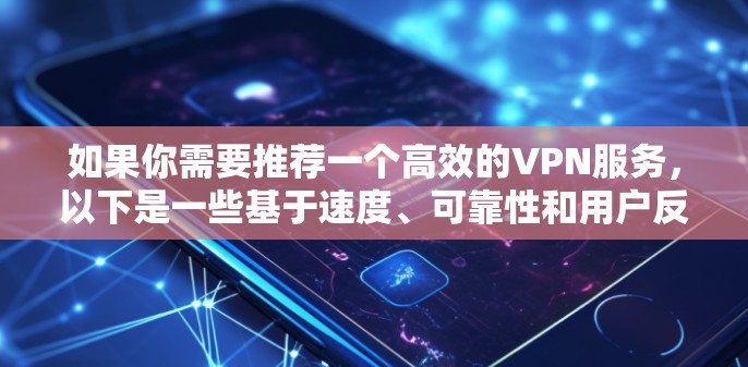 如果你需要推荐一个高效的VPN服务,以下是一些基于速度、可靠性和用户反馈的推荐 如果你需要推荐一个高效的VPN服务,以下是一些基于速度、可靠性和用户反馈的推荐
