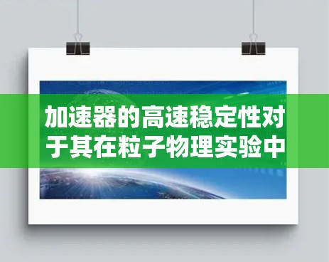 加速器的高速稳定性对于其在粒子物理实验中的有效性至关重要。以下是实现加速器高速稳定的关键因素和解决方案