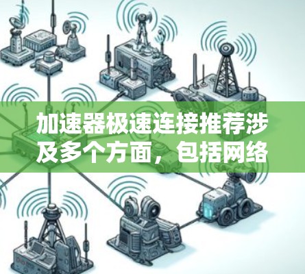 加速器极速连接推荐涉及多个方面，包括网络架构、带宽、延迟、拓扑结构等因素。以下是一些关键点和建议，帮助您优化加速器之间的极速连接