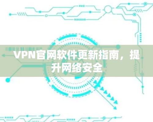 VPN官网软件更新指南,提升网络安全 VPN官网软件更新指南,提升网络安全