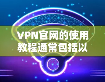 VPN官网的使用教程通常包括以下几个主要步骤,具体操作可能因VPN服务提供商的界面和功能略有不同。以下是一个通用的VPN官网使用教程 VPN官网的使用教程通常包括以下几个主要步骤,具体操作可能因VPN服务提供商的界面和功能略有不同。以下是一个通用的VPN官网使用教程