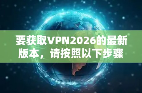 要获取VPN2026的最新版本，请按照以下步骤操作