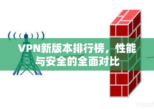 VPN新版本排行榜,性能与安全的全面对比 VPN新版本排行榜,性能与安全的全面对比