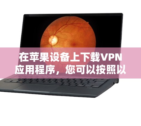 在苹果设备上下载VPN应用程序，您可以按照以下步骤操作