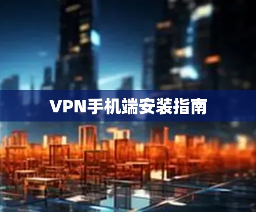 VPN手机端安装指南 VPN手机端安装指南