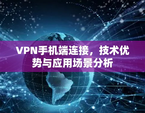VPN手机端连接，技术优势与应用场景分析