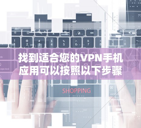 找到适合您的VPN手机应用可以按照以下步骤进行 找到适合您的VPN手机应用可以按照以下步骤进行