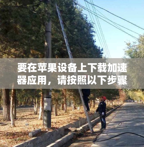 要在苹果设备上下载加速器应用，请按照以下步骤操作