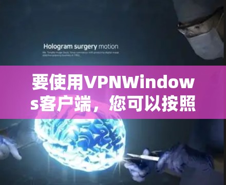 要使用VPNWindows客户端，您可以按照以下步骤操作