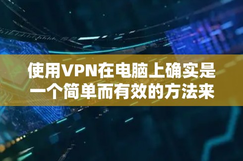 使用VPN在电脑上确实是一个简单而有效的方法来保护隐私或访问受限内容。以下是详细的步骤指南