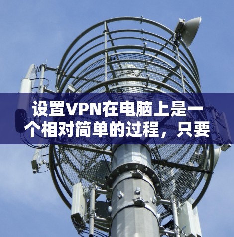 设置VPN在电脑上是一个相对简单的过程,只要按照以下步骤一步步来,就能顺利完成。以下是详细的设置指南 设置VPN在电脑上是一个相对简单的过程,只要按照以下步骤一步步来,就能顺利完成。以下是详细的设置指南
