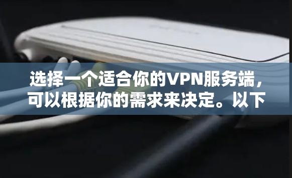 选择一个适合你的VPN服务端,可以根据你的需求来决定。以下是一些推荐的VPN服务和配置方法 选择一个适合你的VPN服务端,可以根据你的需求来决定。以下是一些推荐的VPN服务和配置方法