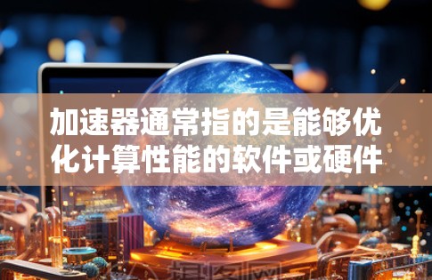 加速器通常指的是能够优化计算性能的软件或硬件工具,用于加速计算密集型任务。对于Windows客户端,以下是一些常见的加速器工具和技术 加速器通常指的是能够优化计算性能的软件或硬件工具,用于加速计算密集型任务。对于Windows客户端,以下是一些常见的加速器工具和技术