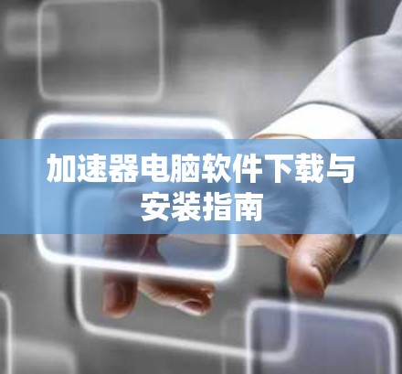 加速器电脑软件下载与安装指南 加速器电脑软件下载与安装指南