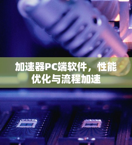 加速器PC端软件,性能优化与流程加速 加速器PC端软件,性能优化与流程加速