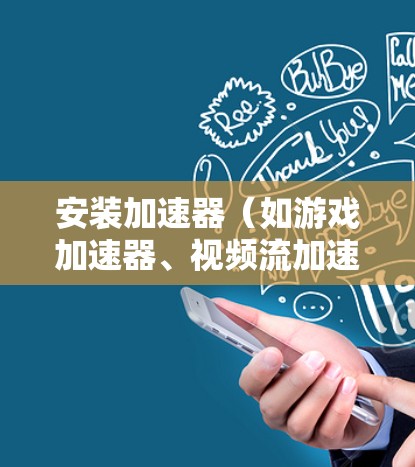 安装加速器(如游戏加速器、视频流加速器等)在电脑上可能会涉及到一些步骤。以下是一些常见的操作步骤,供您参考 安装加速器(如游戏加速器、视频流加速器等)在电脑上可能会涉及到一些步骤。以下是一些常见的操作步骤,供您参考