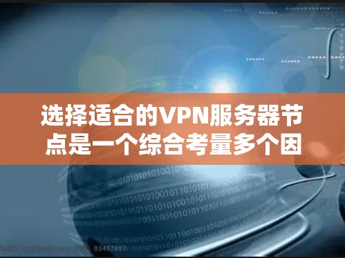 选择适合的VPN服务器节点是一个综合考量多个因素的过程。以下是根据您的需求和关键考量因素的分步建议 选择适合的VPN服务器节点是一个综合考量多个因素的过程。以下是根据您的需求和关键考量因素的分步建议