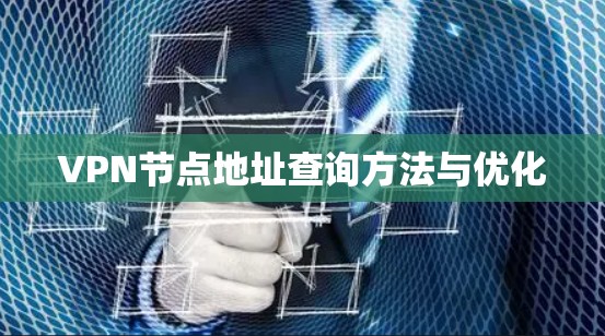 VPN节点地址查询方法与优化 VPN节点地址查询方法与优化