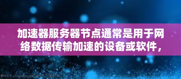 加速器服务器节点通常是用于网络数据传输加速的设备或软件,常见于云计算、数据中心和高性能计算(HPC)环境中。以下是一些主要的加速器服务器节点品牌和相关信息 加速器服务器节点通常是用于网络数据传输加速的设备或软件,常见于云计算、数据中心和高性能计算(HPC)环境中。以下是一些主要的加速器服务器节点品牌和相关信息