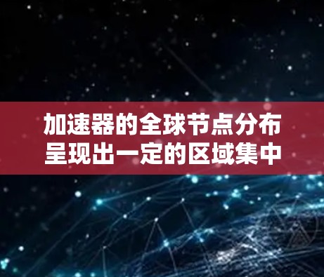 加速器的全球节点分布呈现出一定的区域集中趋势,主要集中在经济发达、数据中心密集的地区。以下是对加速器全球节点分布的详细分析 加速器的全球节点分布呈现出一定的区域集中趋势,主要集中在经济发达、数据中心密集的地区。以下是对加速器全球节点分布的详细分析